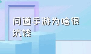 问道手游为啥很坑钱