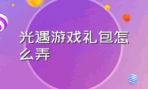 光遇游戏礼包怎么弄（光遇游戏中心怎么领兑换码）