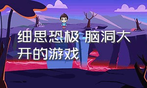 细思恐极 脑洞大开的游戏（细思极恐的小游戏）