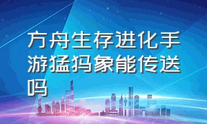 方舟生存进化手游猛犸象能传送吗