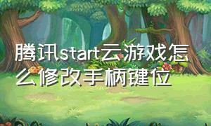 腾讯start云游戏怎么修改手柄键位