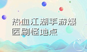 热血江湖手游爆医刷怪地点（热血江湖2.0爆医玩法）