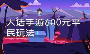 大话手游600元平民玩法