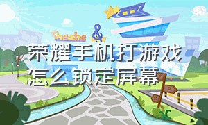 荣耀手机打游戏怎么锁定屏幕