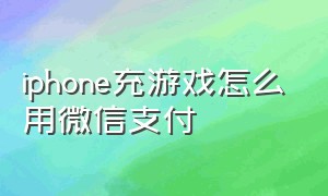 iphone充游戏怎么用微信支付