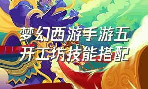 梦幻西游手游五开工坊技能搭配