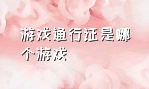 游戏通行证是哪个游戏