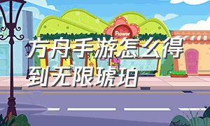 方舟手游怎么得到无限琥珀（方舟手游快速获取琥珀办法）