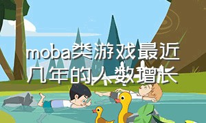 moba类游戏最近几年的人数增长