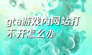 gta游戏内网站打不开怎么办