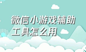 微信小游戏辅助工具怎么用