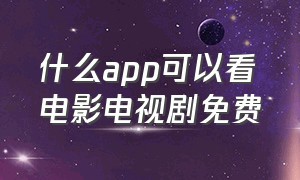 什么app可以看电影电视剧免费（手机什么app看电影电视剧全部免费）