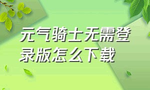 元气骑士无需登录版怎么下载（元气骑士手机号登录版本在哪下载）