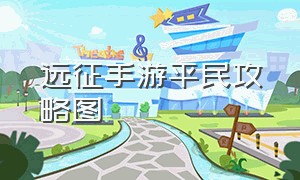 远征手游平民攻略图（远征手游适合平民玩吗）