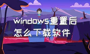 windows重置后怎么下载软件