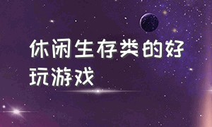 休闲生存类的好玩游戏