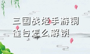 三国战姬手游铜雀台怎么解锁