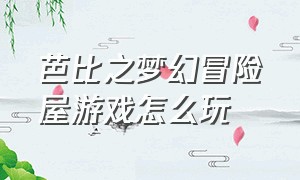 芭比之梦幻冒险屋游戏怎么玩（芭比梦幻屋冒险游戏怎样解锁人物）