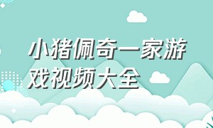 小猪佩奇一家游戏视频大全