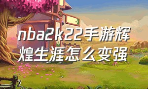 nba2k22手游辉煌生涯怎么变强