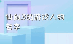 仙剑3的游戏人物名字（仙剑三游戏开场cg及结局）