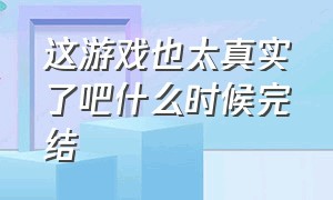 这游戏也太真实了吧什么时候完结