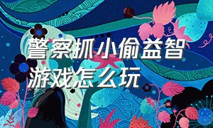 警察抓小偷益智游戏怎么玩