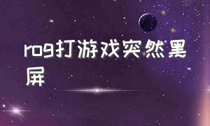 rog打游戏突然黑屏（rog游戏本）