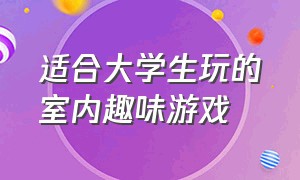 适合大学生玩的室内趣味游戏