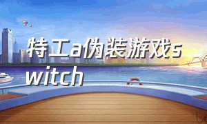 特工a伪装游戏switch（特工a伪装游戏攻略大全）