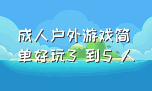 成人户外游戏简单好玩3 到5 人