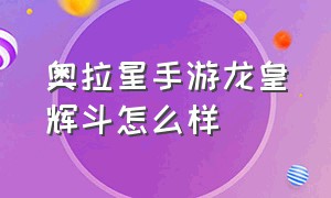 奥拉星手游龙皇辉斗怎么样