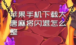 苹果手机下载大唐麻将闪退怎么整