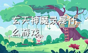 玄天神魔录是什么游戏（天玄聚气塔是什么游戏）