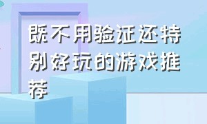 既不用验证还特别好玩的游戏推荐