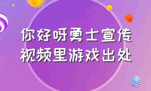 你好呀勇士宣传视频里游戏出处