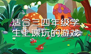 适合三四年级学生上课玩的游戏