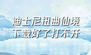 迪士尼扭曲仙境下载好了打不开