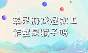 苹果游戏退款工作室是骗子吗