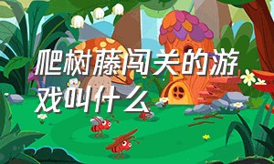 爬树藤闯关的游戏叫什么