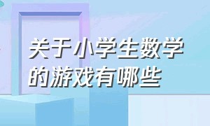 关于小学生数学的游戏有哪些（适合小学生玩的课堂游戏数学）