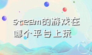 steam的游戏在哪个平台上玩