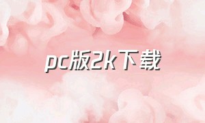 pc版2k下载（pc端2k怎么下载）