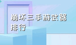 崩坏三手游武器排行（崩坏三手游武器排行榜最新）