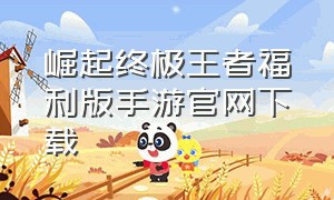 崛起终极王者福利版手游官网下载