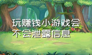 玩赚钱小游戏会不会泄露信息