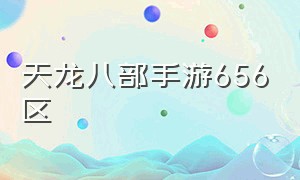 天龙八部手游656区（天龙八部手游15个门派谁最强）