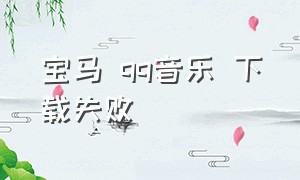 宝马 qq音乐 下载失败