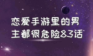 恋爱手游里的男主都很危险83话