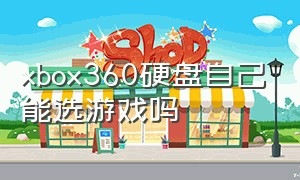 xbox360硬盘自己能选游戏吗